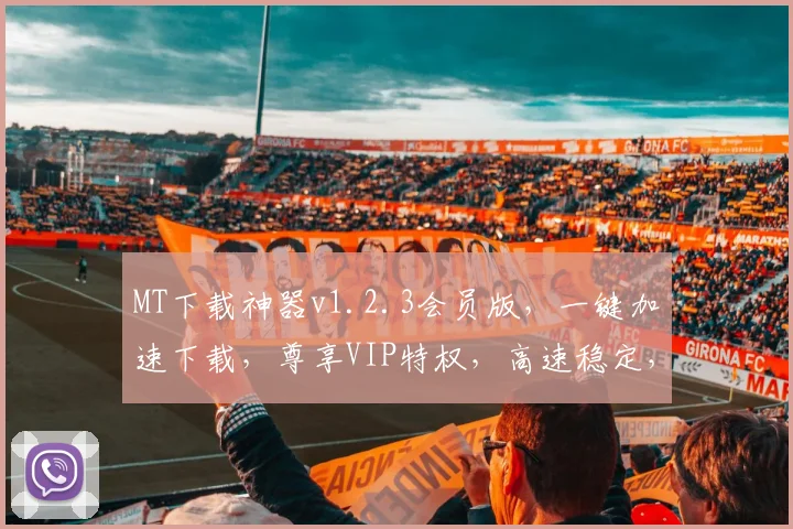 MT下载神器v1.2.3会员版，一键加速下载，尊享VIP特权，高速稳定，必看攻略，轻松驾驭