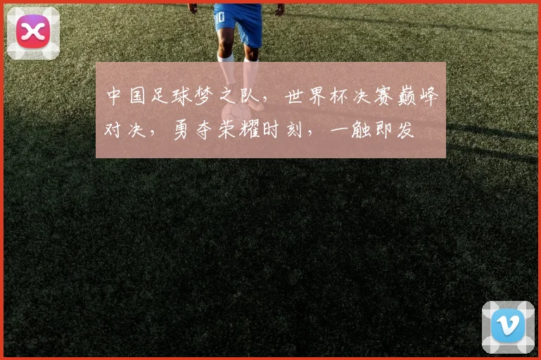 中国足球梦之队，世界杯决赛巅峰对决，勇夺荣耀时刻，一触即发