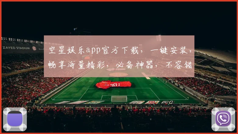 空星娱乐app官方下载，一键安装，畅享海量精彩，必备神器，不容错过，三步搞定