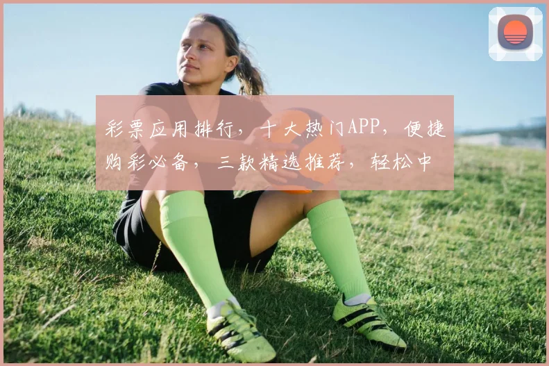 彩票应用排行，十大热门APP，便捷购彩必备，三款精选推荐，轻松中大奖