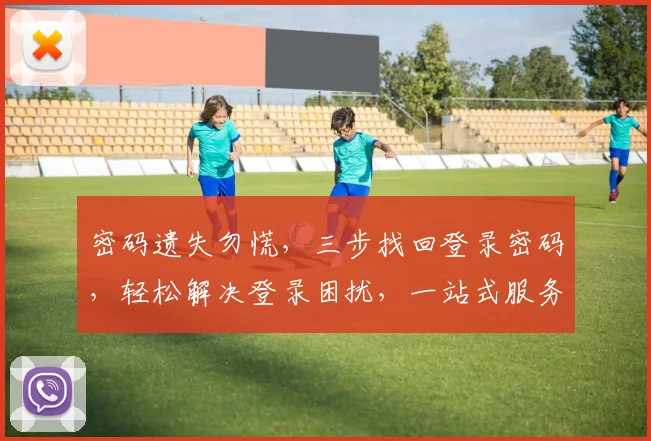 密码遗失勿慌，三步找回登录密码，轻松解决登录困扰，一站式服务体验