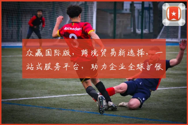 众赢国际版，跨境贸易新选择，一站式服务平台，助力企业全球扩张，共赢未来
