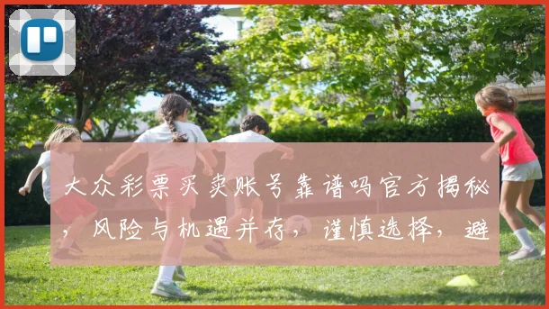 大众彩票买卖账号靠谱吗官方揭秘，风险与机遇并存，谨慎选择，避坑指南