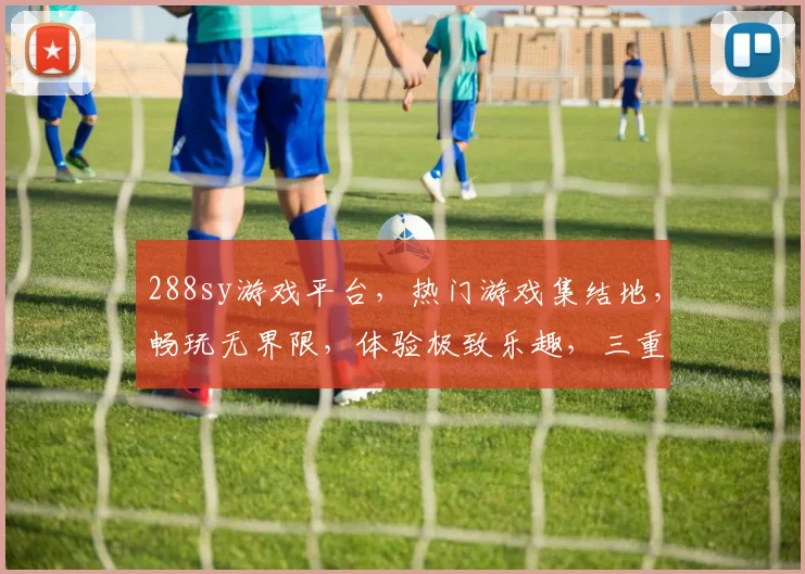 288sy游戏平台，热门游戏集结地，畅玩无界限，体验极致乐趣，三重福利等你来